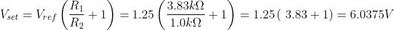 V_{set}=V_{ref}\left ( \frac{R_{1}}{R_{2}}+1 \right )=1.25\left ( \frac{3.83k\Omega}{1.0k\Omega}+1 \right )=1.25\left ( \3.83+1 \right )=6.0375V